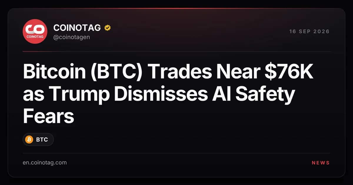 Bitcoin (BTC) Trades Near $76K as Trump Dismisses AI Safety Fears