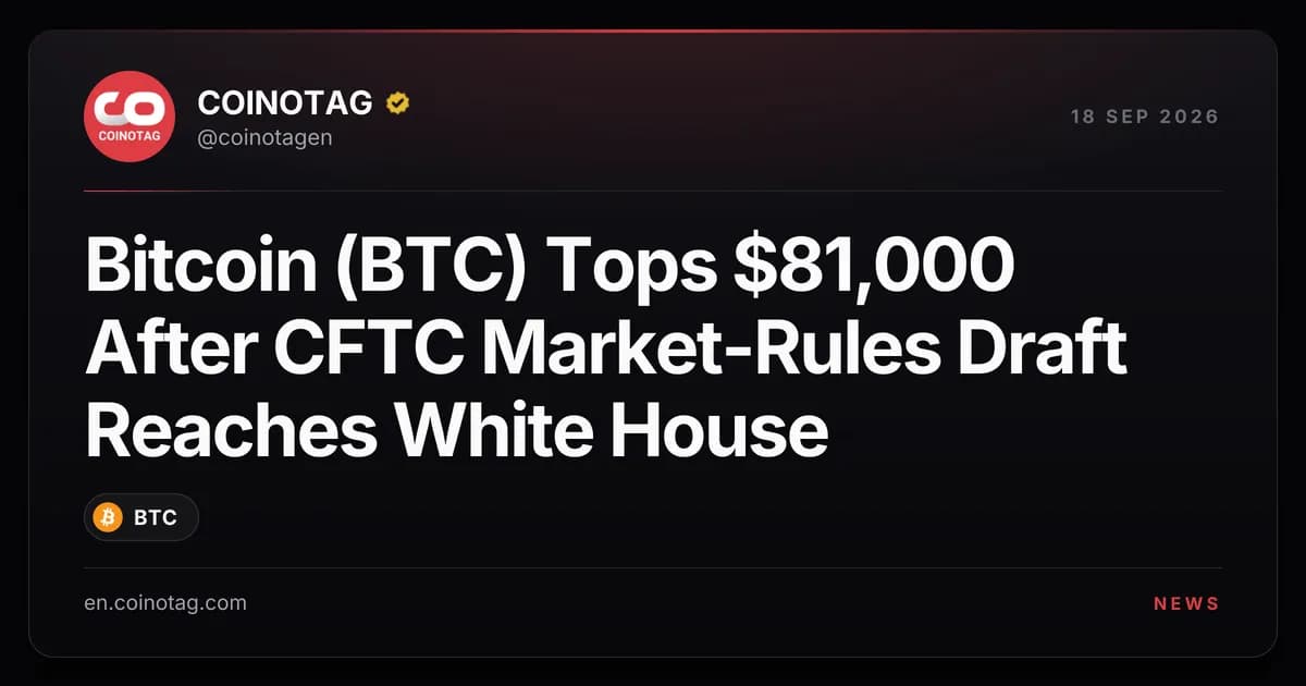 Bitcoin (BTC) Tops $81,000 After CFTC Market-Rules Draft Reaches White House