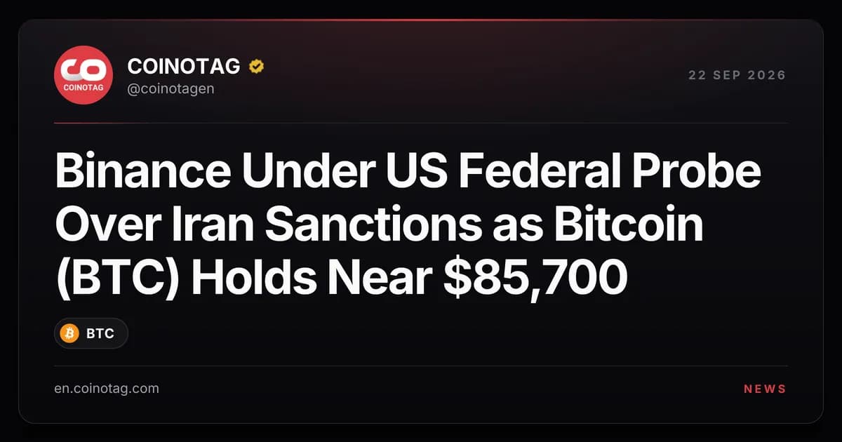 Binance Under US Federal Probe Over Iran Sanctions as Bitcoin (BTC) Holds Near $85,700