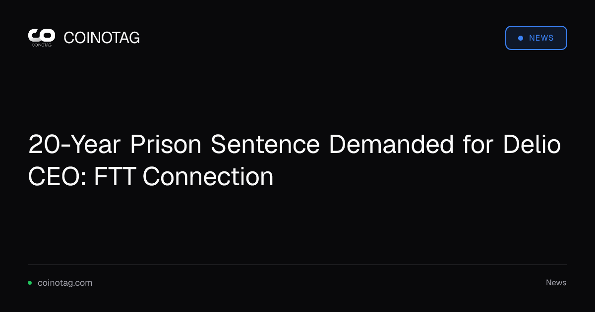 20-Year Prison Sentence Demanded for Delio CEO: FTT Connection