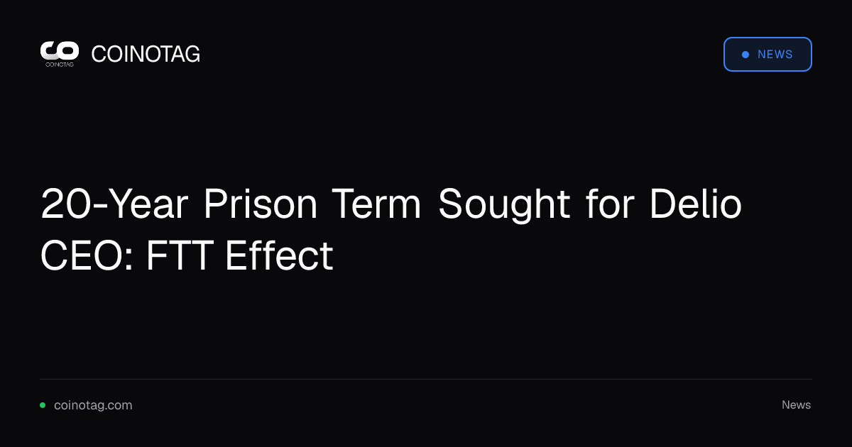 20-Year Prison Term Sought for Delio CEO: FTT Effect