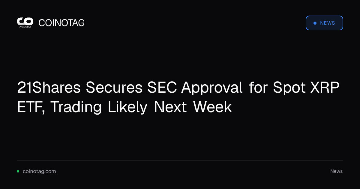 21Shares Secures SEC Approval for Spot XRP ETF, Trading Likely Next Week