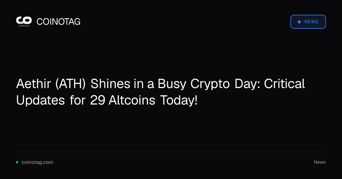 Aethir (ATH) Shines in a Busy Crypto Day: Critical Updates for 29 Altcoins Today!