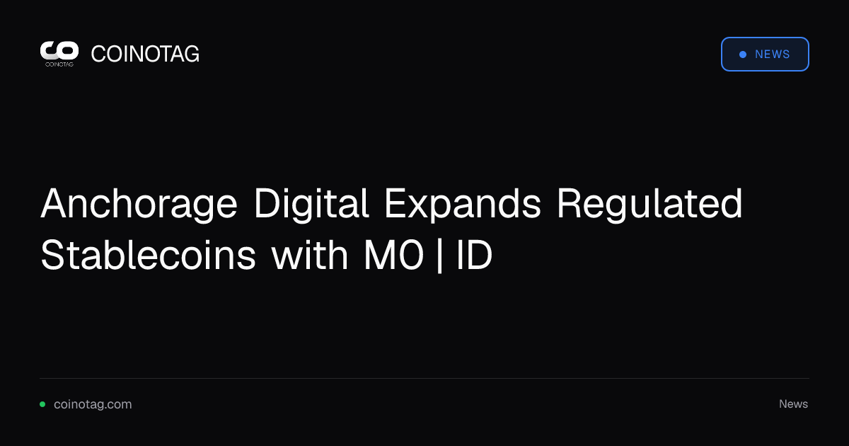 Anchorage Digital Expands Regulated Stablecoins with M0 | ID