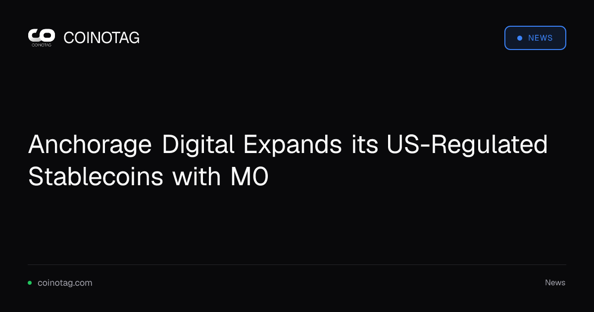 Anchorage Digital Expands its US-Regulated Stablecoins with M0