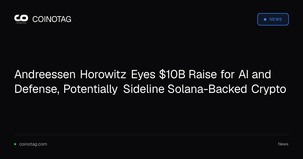 Andreessen Horowitz Eyes $10B Raise for AI and Defense, Potentially Sideline Solana-Backed Crypto