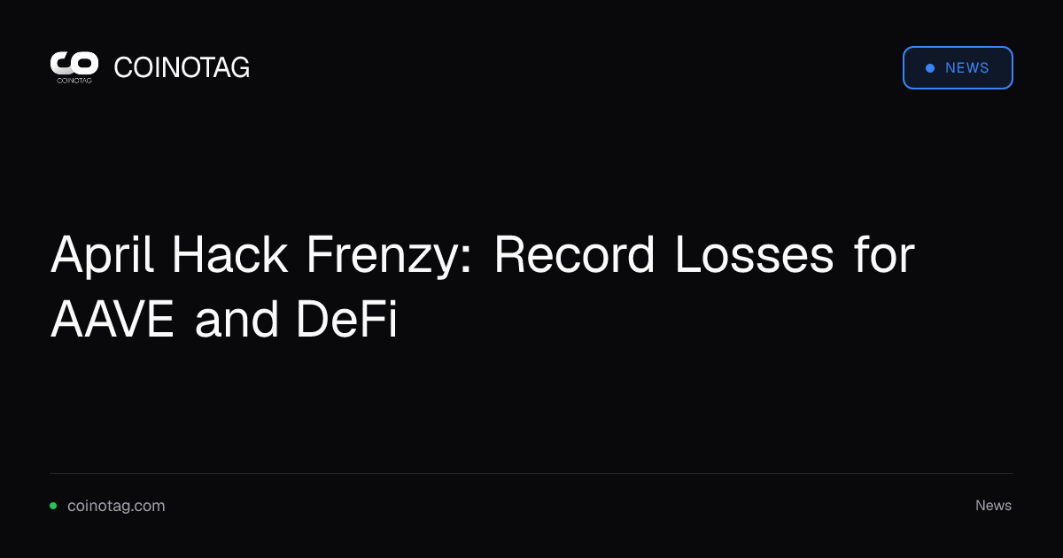 April Hack Frenzy: Record Losses for AAVE and DeFi