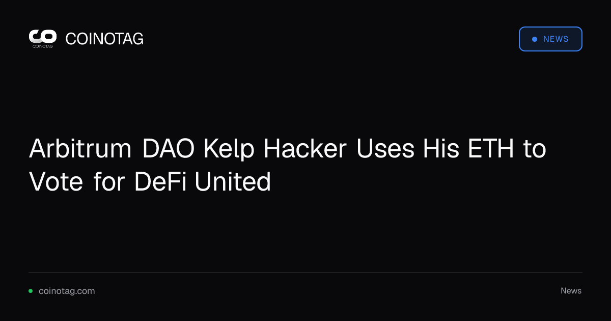 Arbitrum DAO Kelp Hacker Uses His ETH to Vote for DeFi United