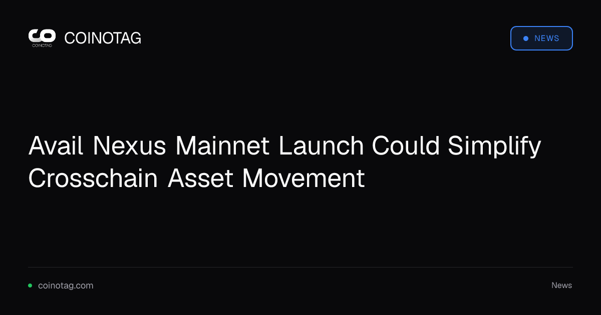 Avail Nexus Mainnet Launch Could Simplify Crosschain Asset Movement