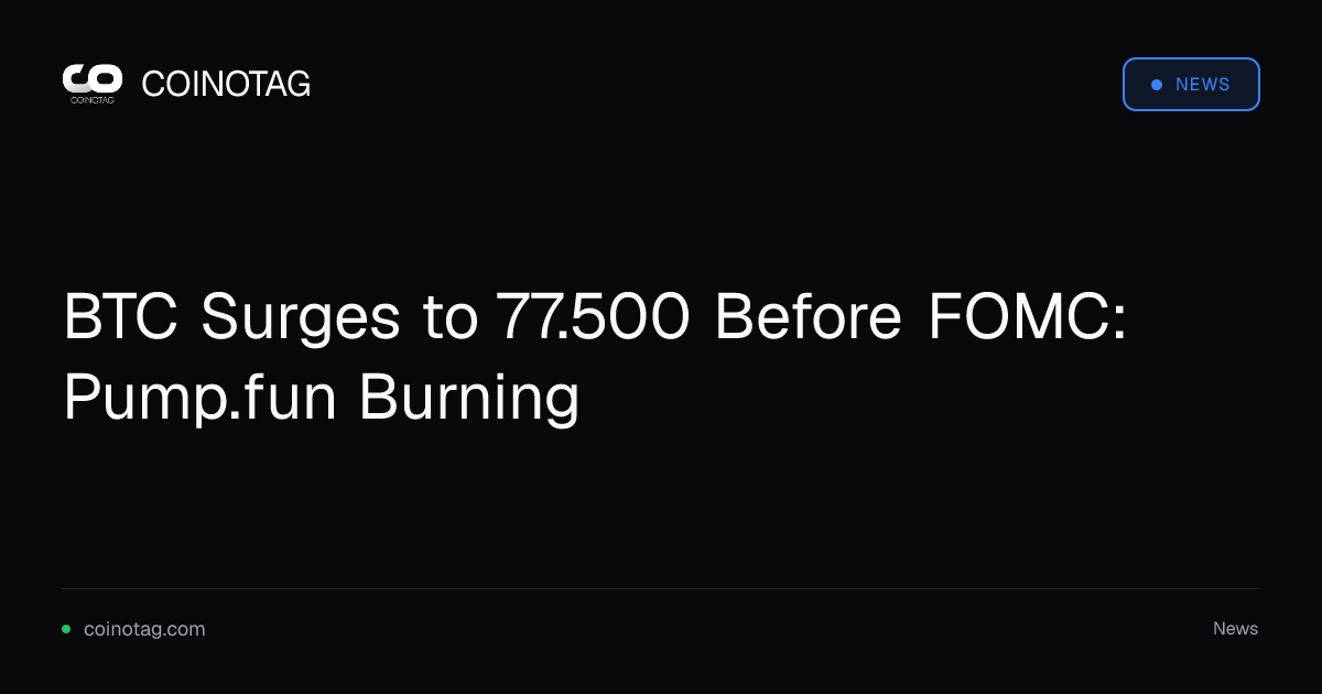 BTC Surges to 77.500 Before FOMC: Pump.fun Burning