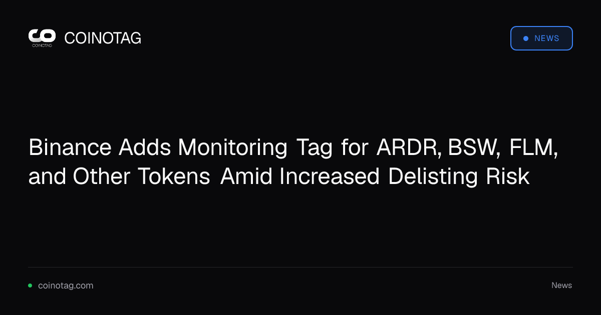 Binance Adds Monitoring Tag for ARDR, BSW, FLM, and Other Tokens Amid Increased Delisting Risk