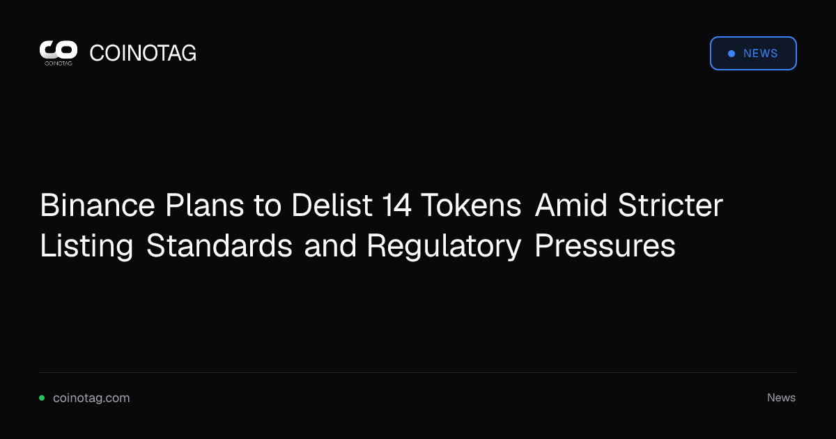 Binance Plans to Delist 14 Tokens Amid Stricter Listing Standards and Regulatory Pressures