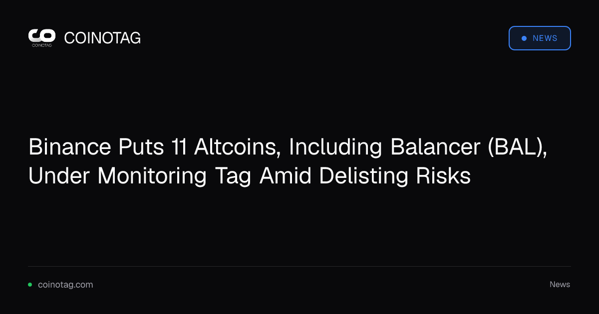 Binance Puts 11 Altcoins, Including Balancer (BAL), Under Monitoring Tag Amid Delisting Risks