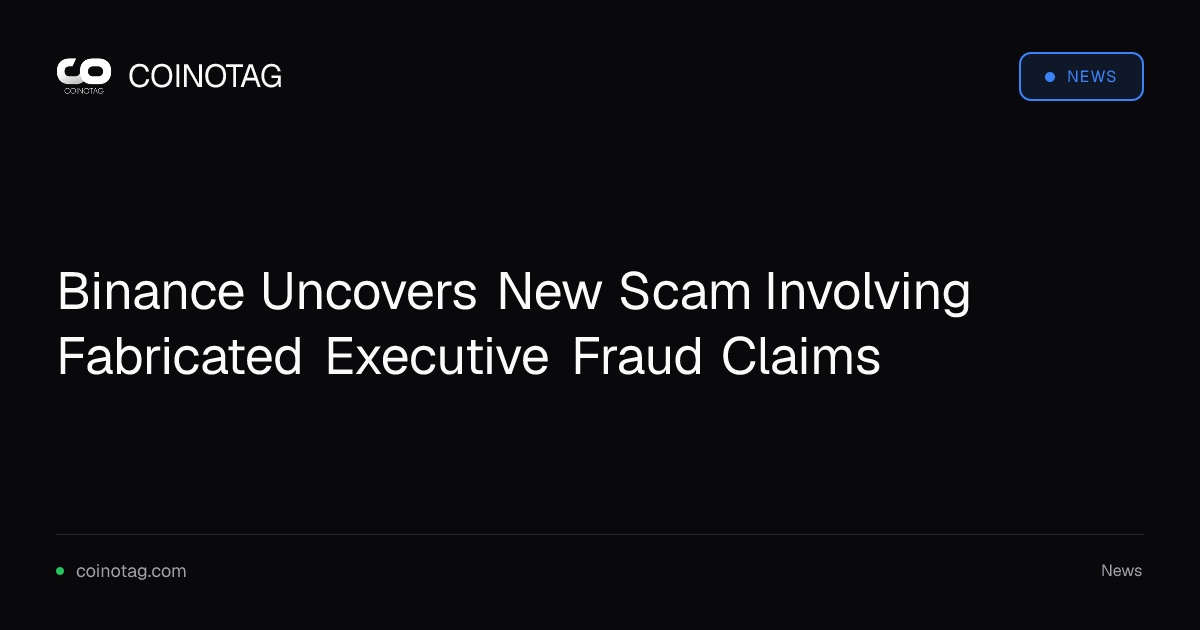 Binance Uncovers New Scam Involving Fabricated Executive Fraud Claims