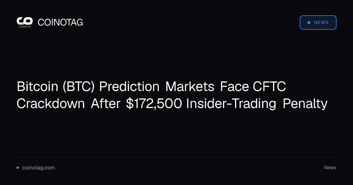 Bitcoin (BTC) Prediction Markets Face CFTC Crackdown After $172,500 Insider-Trading Penalty