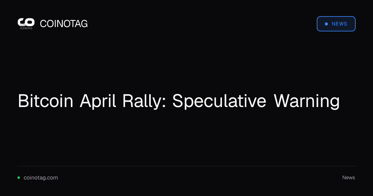 Bitcoin April Rally: Speculative Warning