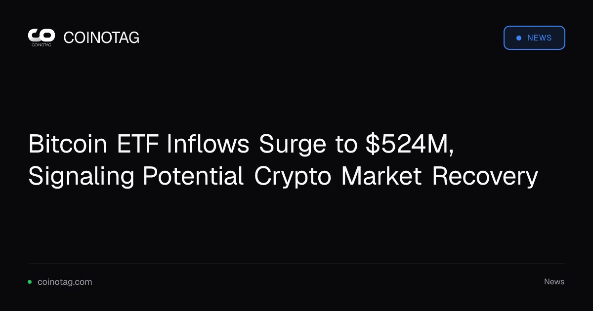 Bitcoin ETF Inflows Surge to $524M, Signaling Potential Crypto Market Recovery