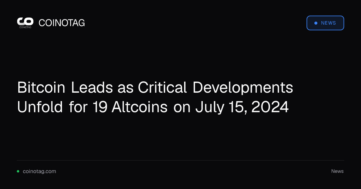 Bitcoin Leads as Critical Developments Unfold for 19 Altcoins on July 15, 2024