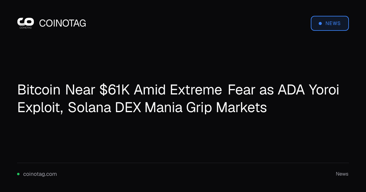 Bitcoin Near $61K Amid Extreme Fear as ADA Yoroi Exploit, Solana DEX Mania Grip Markets