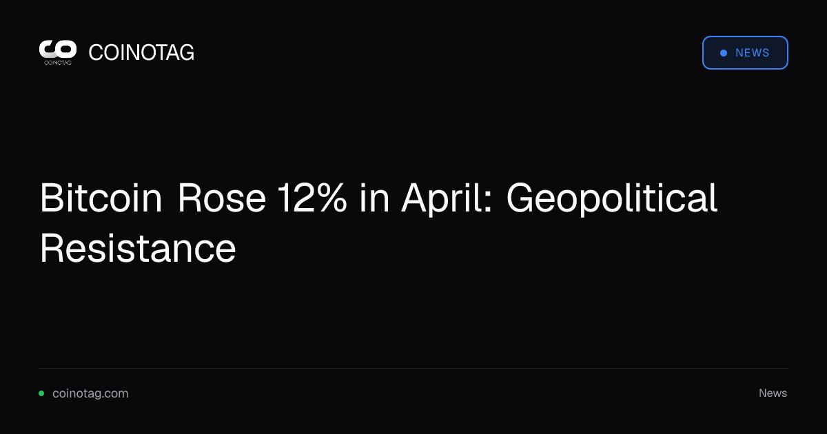 Bitcoin Rose 12% in April: Geopolitical Resistance