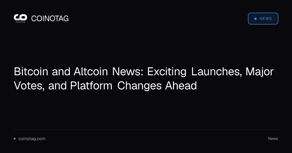 Bitcoin and Altcoin News: Exciting Launches, Major Votes, and Platform Changes Ahead