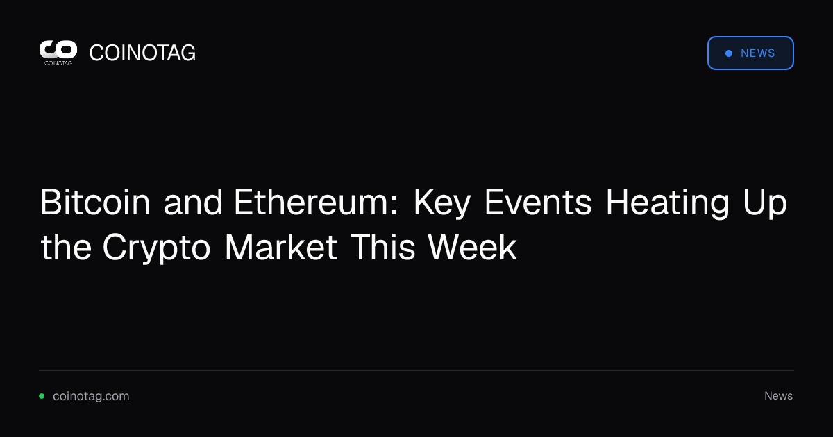 Bitcoin and Ethereum: Key Events Heating Up the Crypto Market This Week