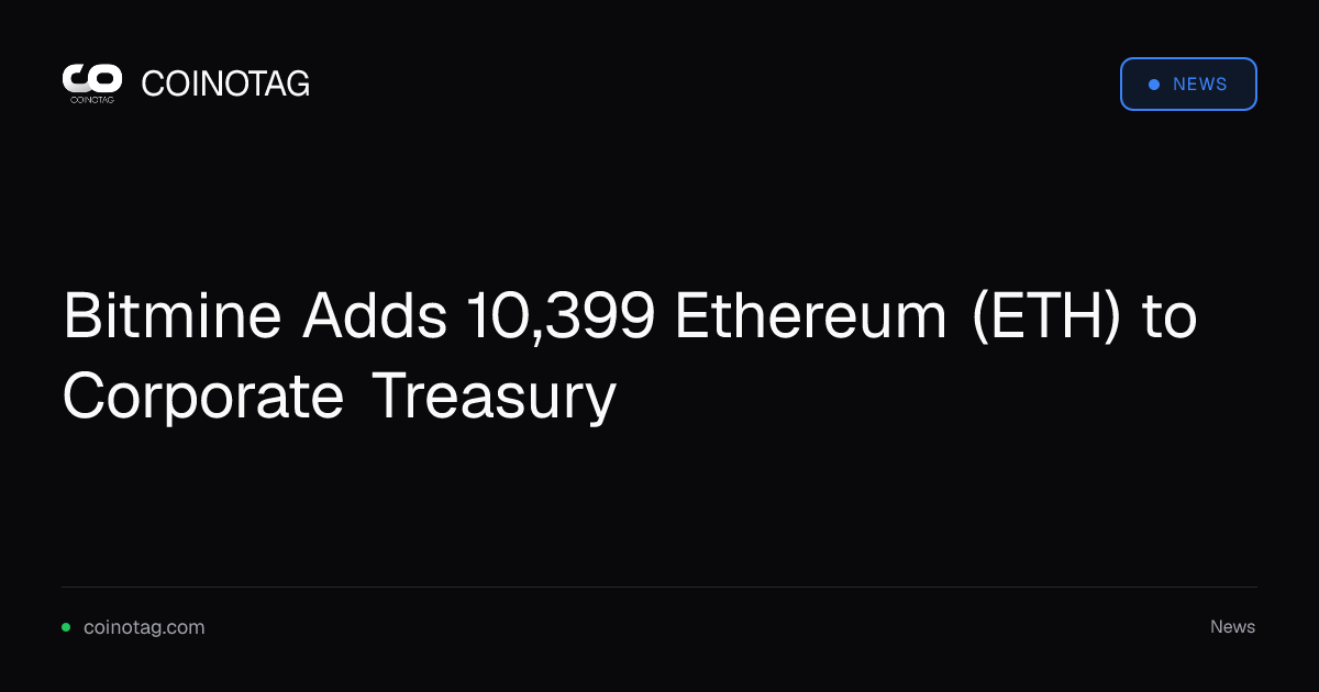 Bitmine Adds 10,399 Ethereum (ETH) to Corporate Treasury