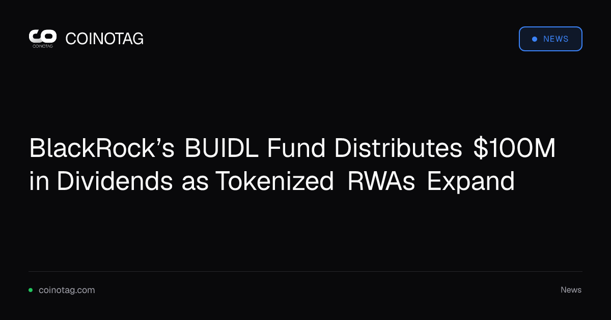 BlackRock’s BUIDL Fund Distributes $100M in Dividends as Tokenized RWAs Expand