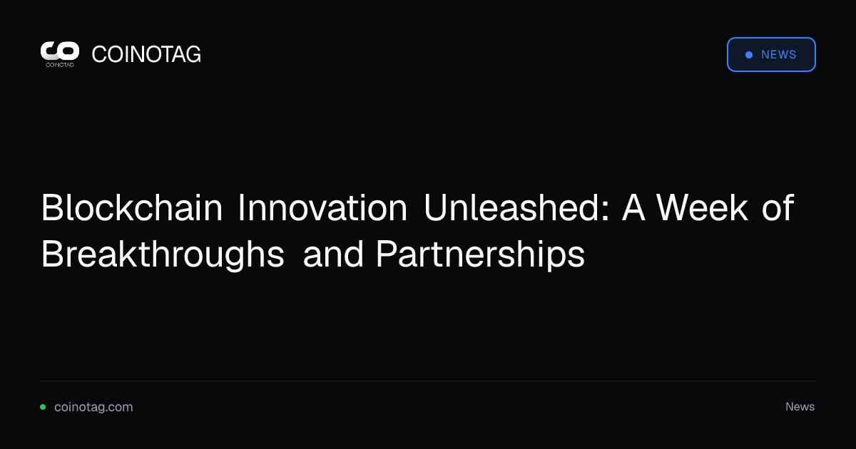 Blockchain Innovation Unleashed: A Week of Breakthroughs and Partnerships