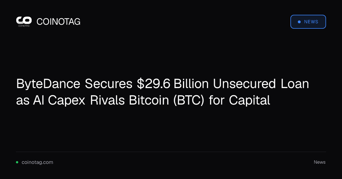 ByteDance Secures $29.6 Billion Unsecured Loan as AI Capex Rivals Bitcoin (BTC) for Capital
