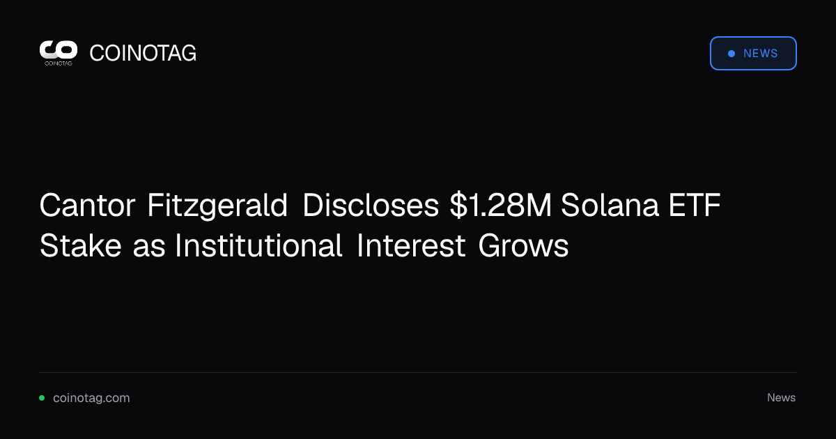 Cantor Fitzgerald Discloses $1.28M Solana ETF Stake as Institutional Interest Grows