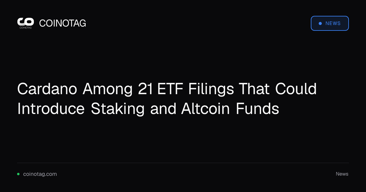 Cardano Among 21 ETF Filings That Could Introduce Staking and Altcoin Funds