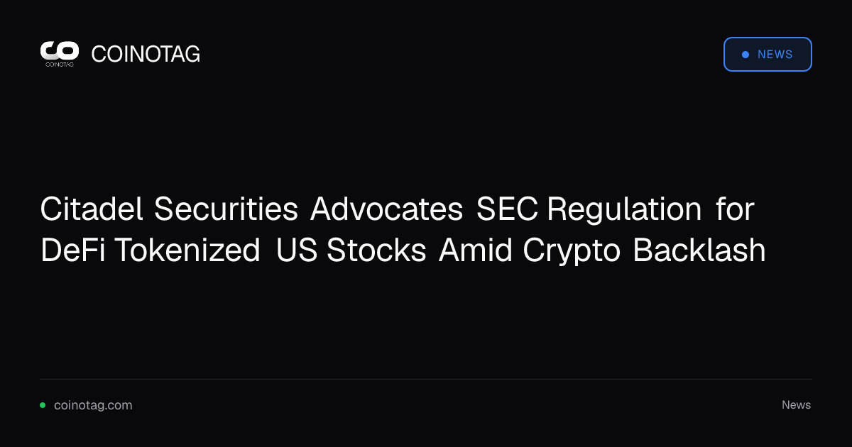 Citadel Securities Advocates SEC Regulation for DeFi Tokenized US Stocks Amid Crypto Backlash