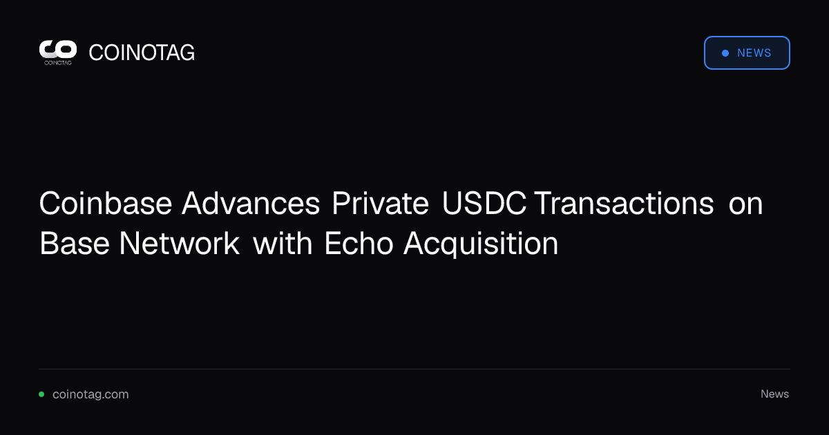 Coinbase Advances Private USDC Transactions on Base Network with Echo Acquisition