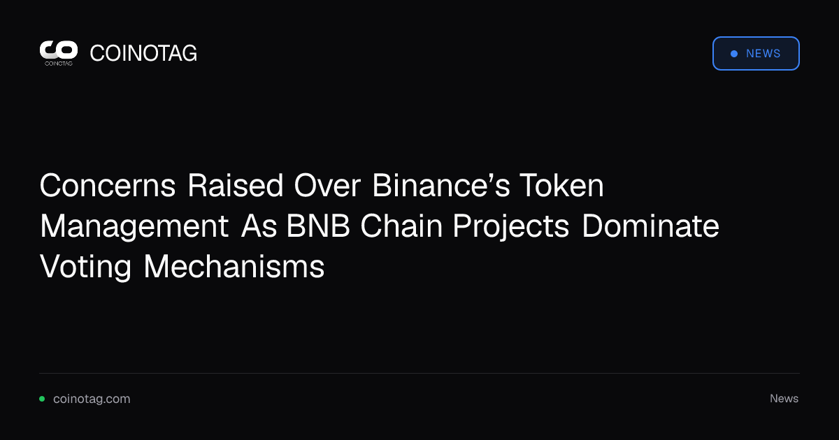 Concerns Raised Over Binance’s Token Management As BNB Chain Projects Dominate Voting Mechanisms