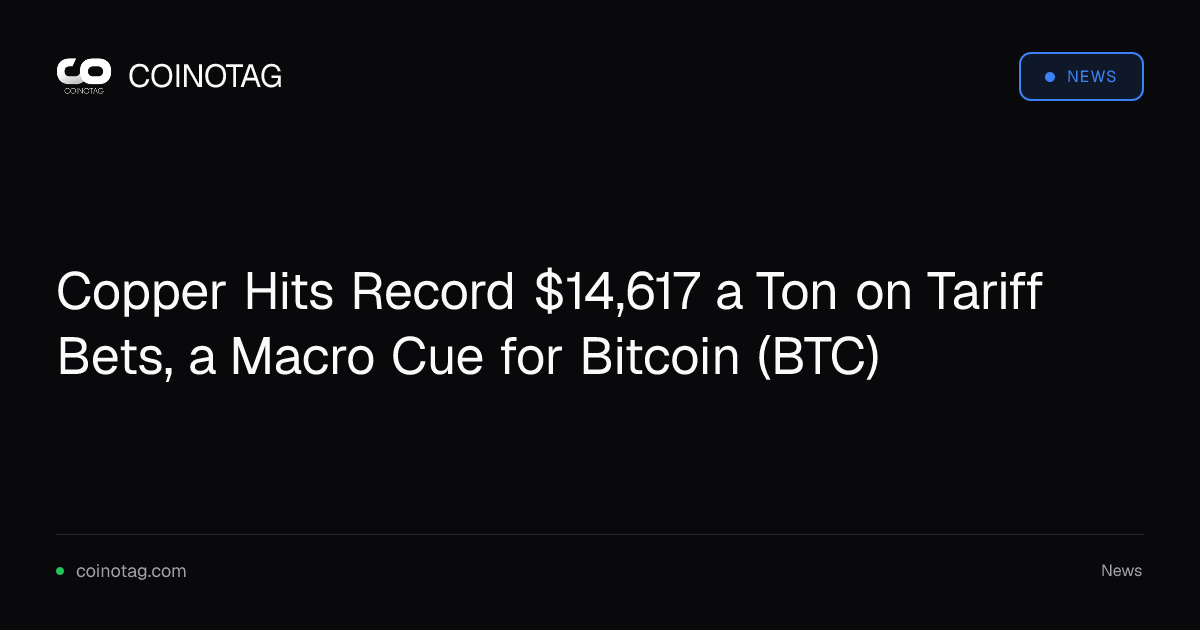 Copper Hits Record $14,617 a Ton on Tariff Bets, a Macro Cue for Bitcoin (BTC)