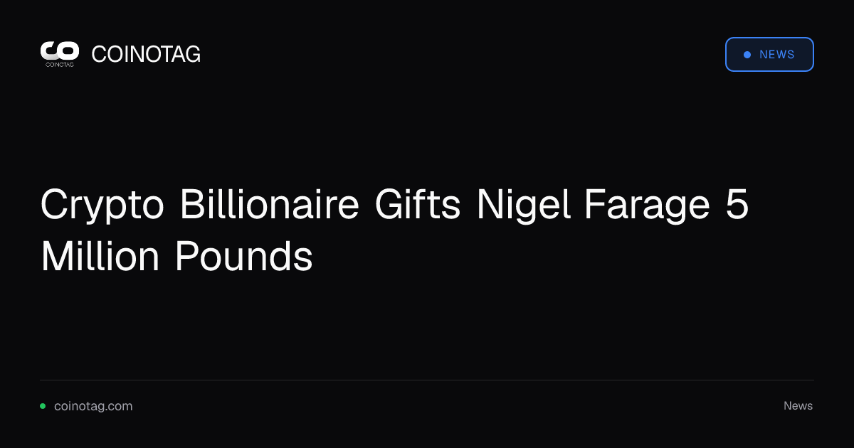 Crypto Billionaire Gifts Nigel Farage 5 Million Pounds