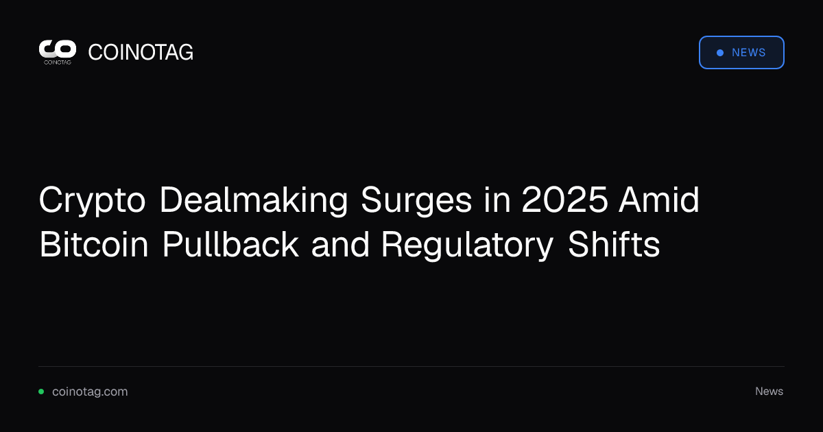 Crypto Dealmaking Surges in 2025 Amid Bitcoin Pullback and Regulatory Shifts