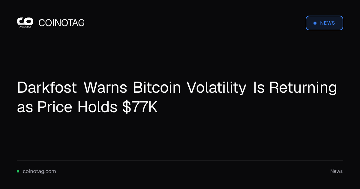 Darkfost Warns Bitcoin Volatility Is Returning as Price Holds $77K