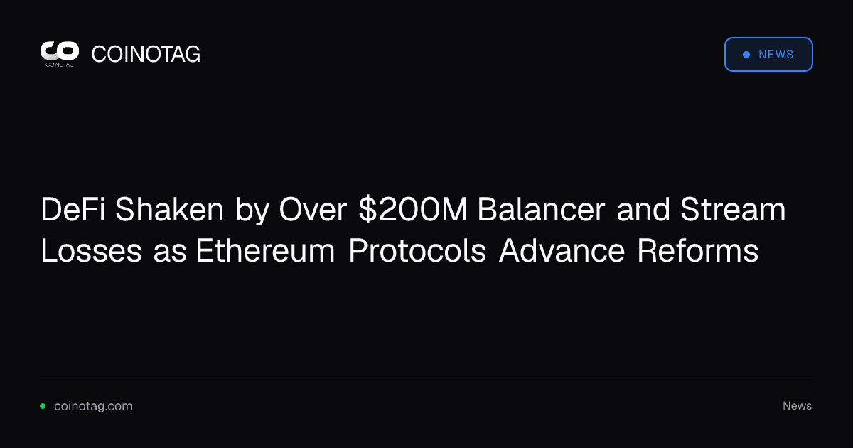 DeFi Shaken by Over $200M Balancer and Stream Losses as Ethereum Protocols Advance Reforms