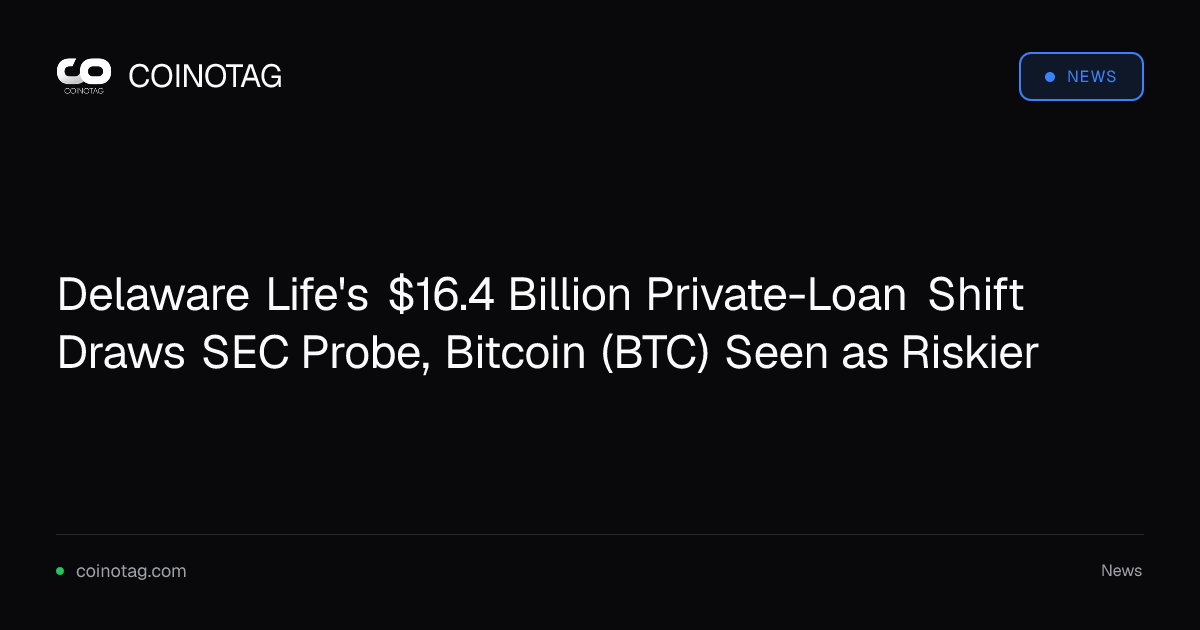 Delaware Life's $16.4 Billion Private-Loan Shift Draws SEC Probe, Bitcoin (BTC) Seen as Riskier