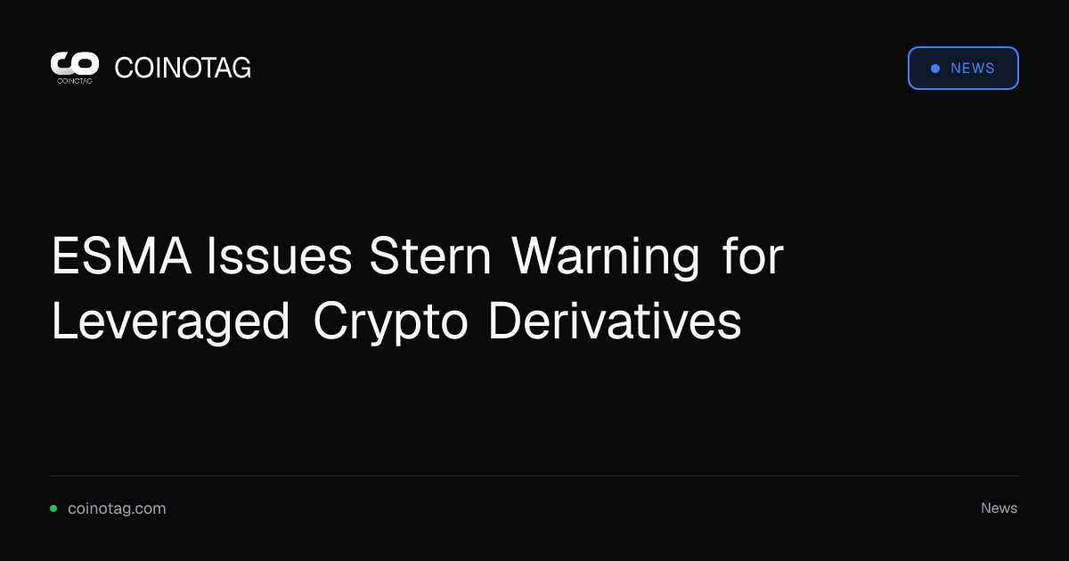 ESMA Issues Stern Warning for Leveraged Crypto Derivatives