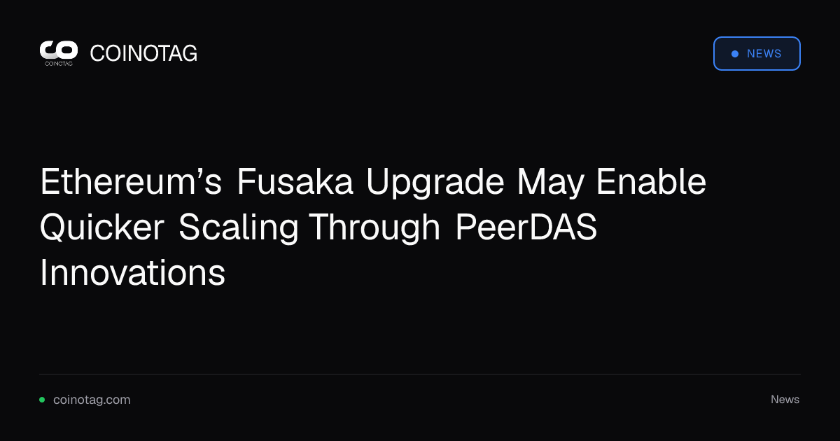 Ethereum’s Fusaka Upgrade May Enable Quicker Scaling Through PeerDAS Innovations