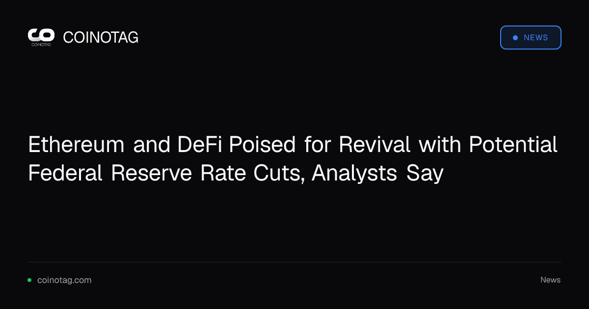Ethereum and DeFi Poised for Revival with Potential Federal Reserve Rate Cuts, Analysts Say