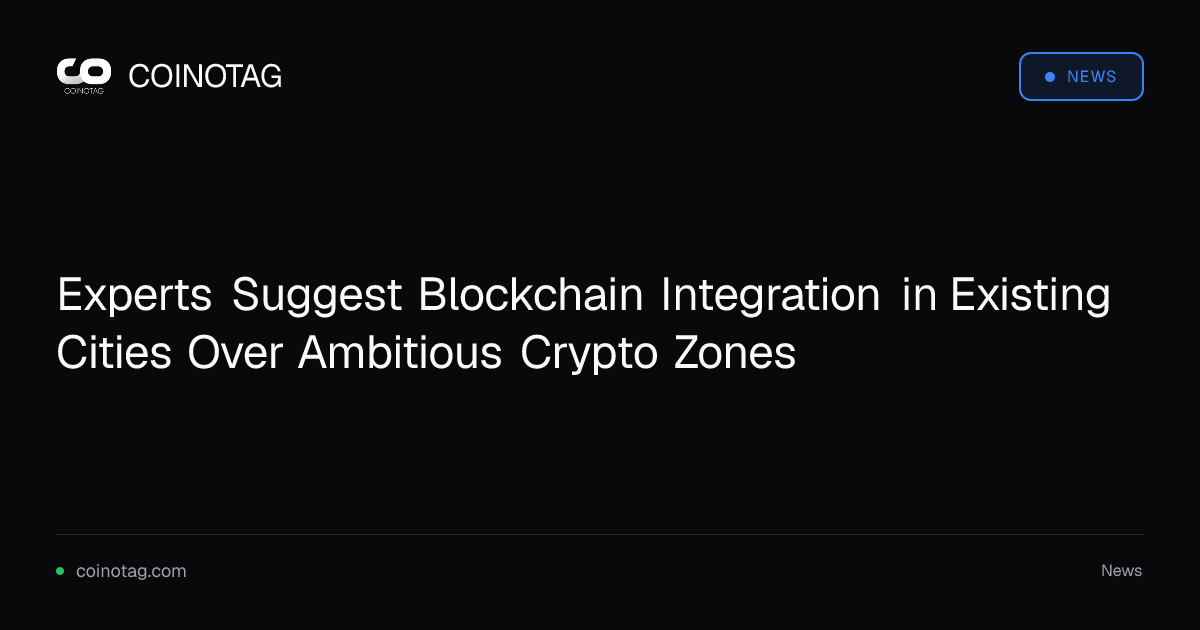 Experts Suggest Blockchain Integration in Existing Cities Over Ambitious Crypto Zones