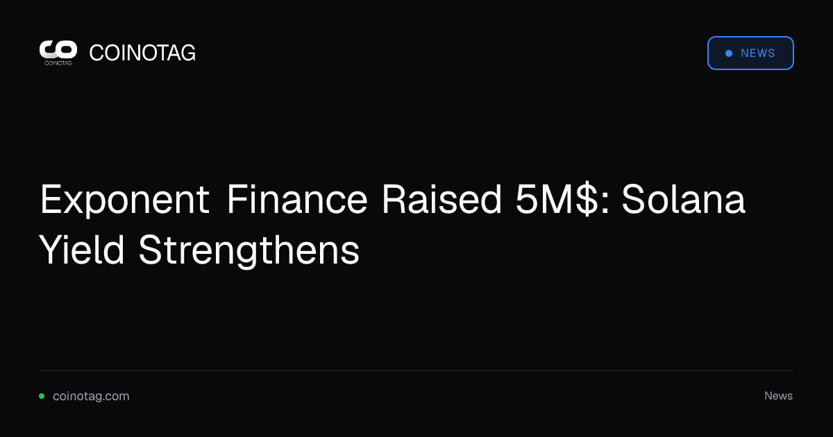 Exponent Finance Raised 5M$: Solana Yield Strengthens