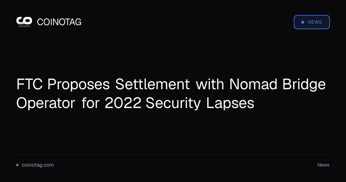 FTC Proposes Settlement with Nomad Bridge Operator for 2022 Security Lapses
