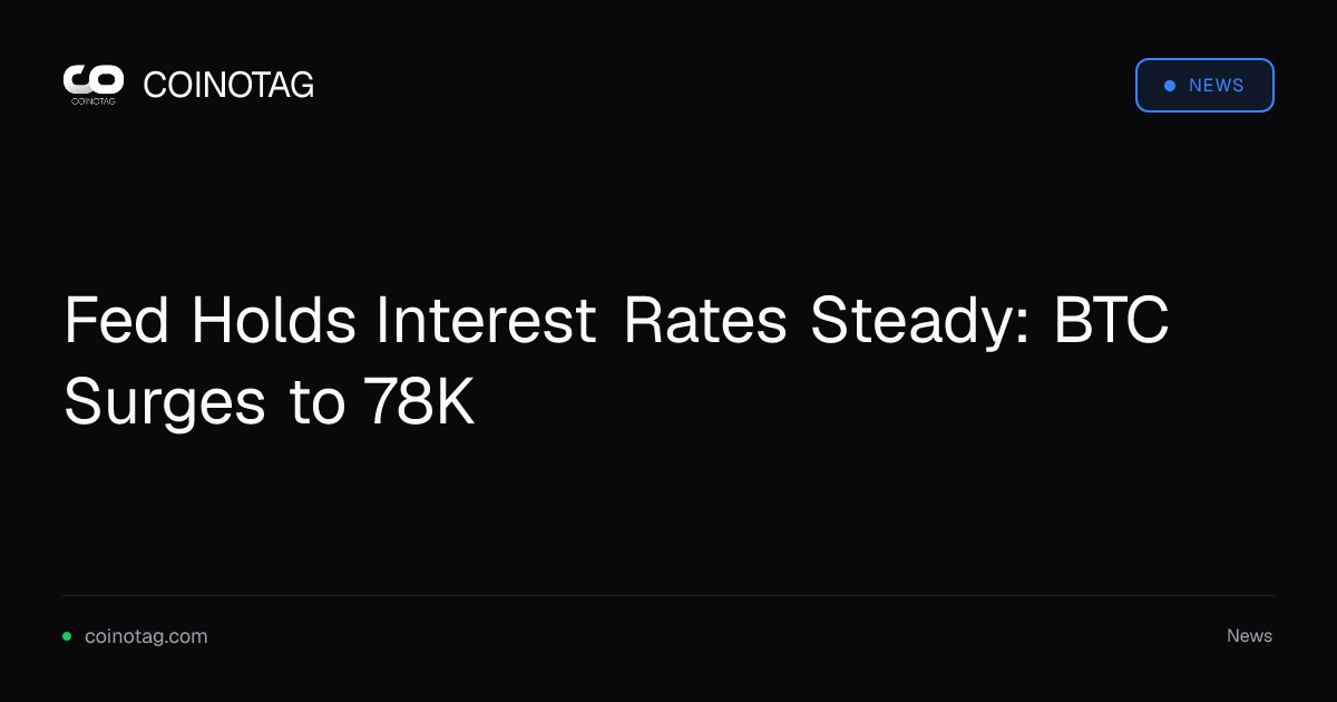 Fed Holds Interest Rates Steady: BTC Surges to 78K
