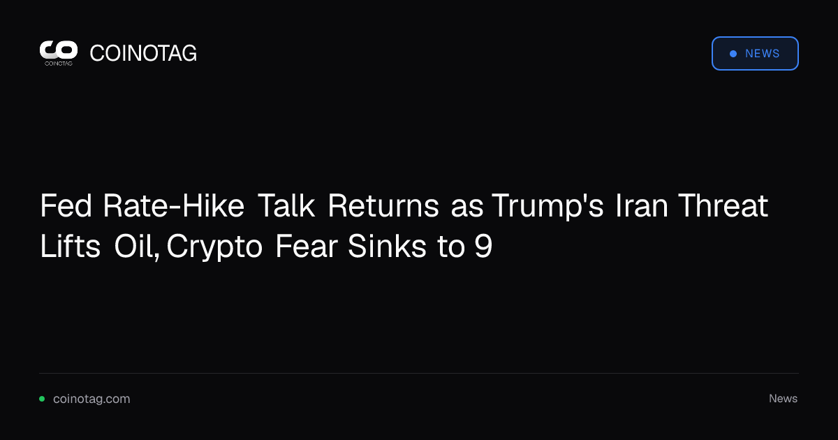 Fed Rate-Hike Talk Returns as Trump's Iran Threat Lifts Oil, Crypto Fear Sinks to 9
