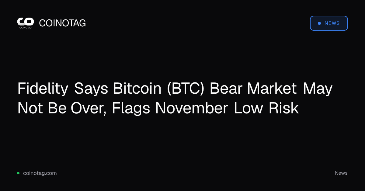 Fidelity Says Bitcoin (BTC) Bear Market May Not Be Over, Flags November Low Risk